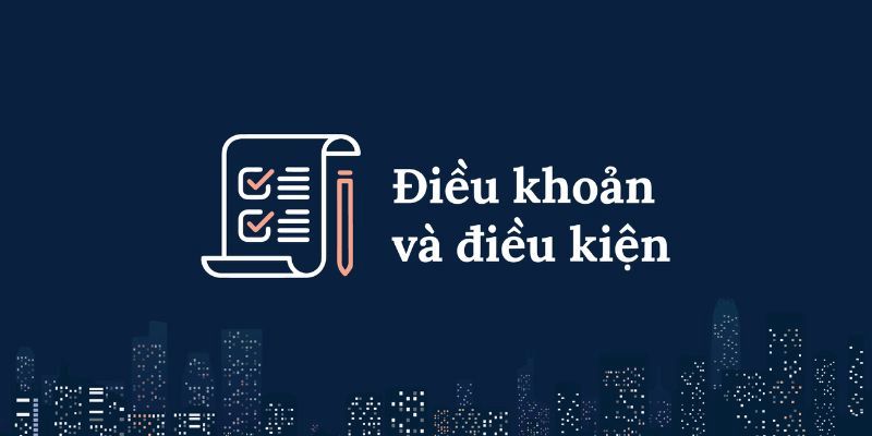 Điều Khoản Và Điều Kiện - Thông Tin Cần Biết Khi Tham Gia